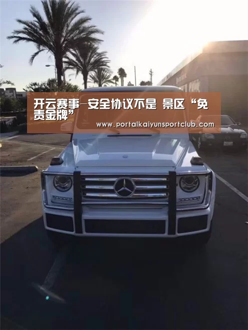 开云赛事-安全协议不是 景区“免责金牌”(图3) 开云赛事